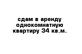 сдам в аренду однокомнатную квартиру 34 кв.м.